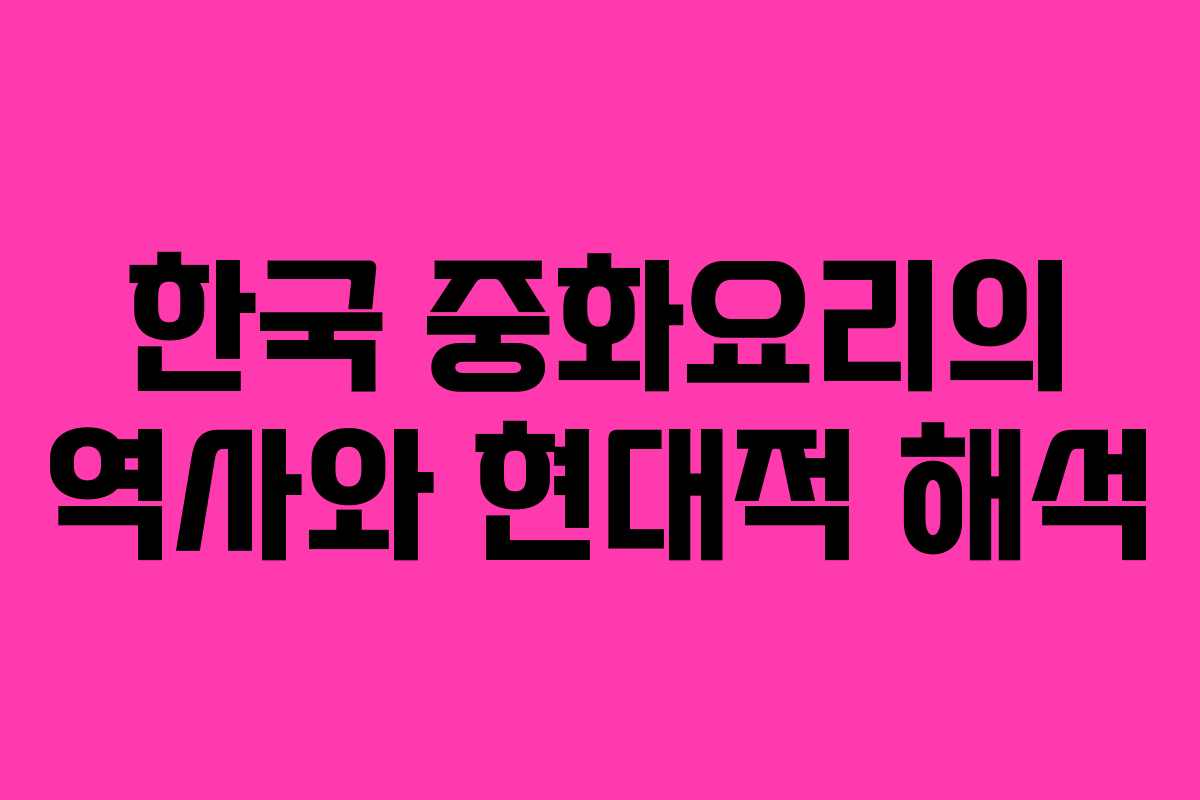 한국 중화요리의 역사와 현대적 해석