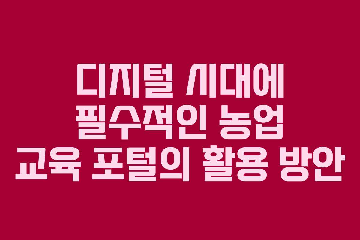 디지털 시대에 필수적인 농업 교육 포털의 활용 방안