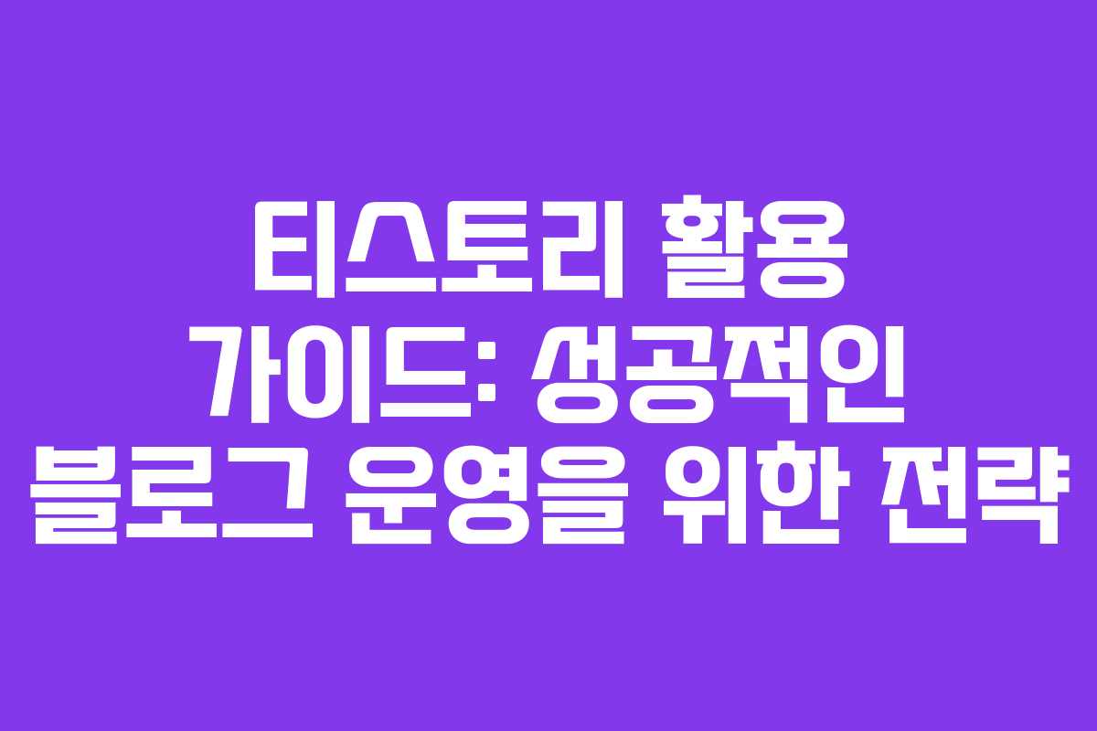 티스토리 활용 가이드: 성공적인 블로그 운영을 위한 전략
