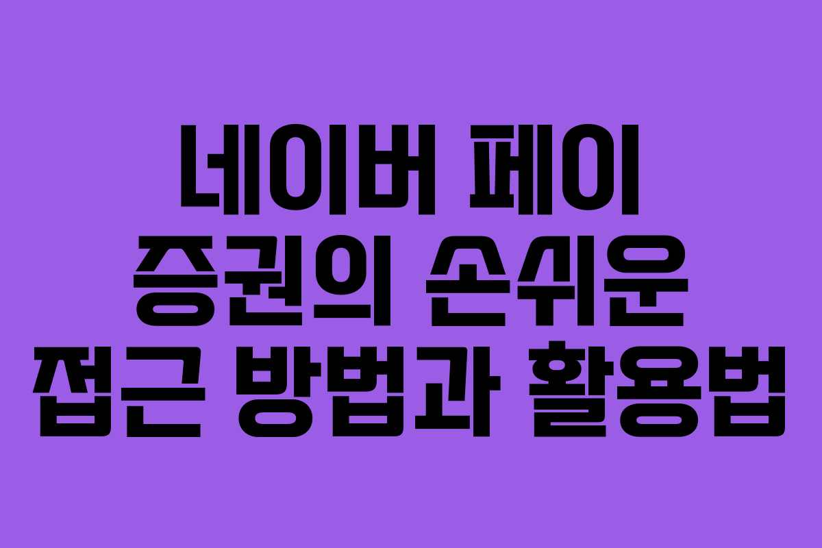 네이버 페이 증권의 손쉬운 접근 방법과 활용법