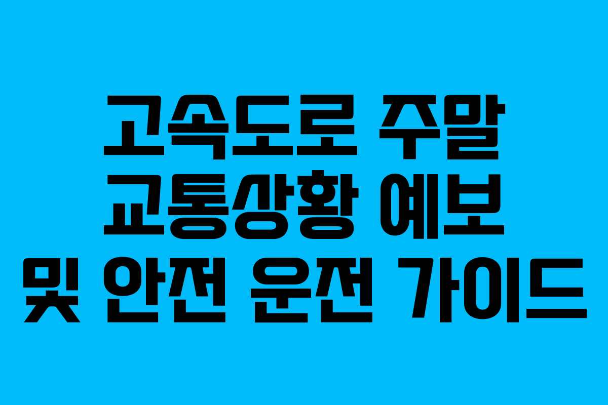 고속도로 주말 교통상황 예보 및 안전 운전 가이드
