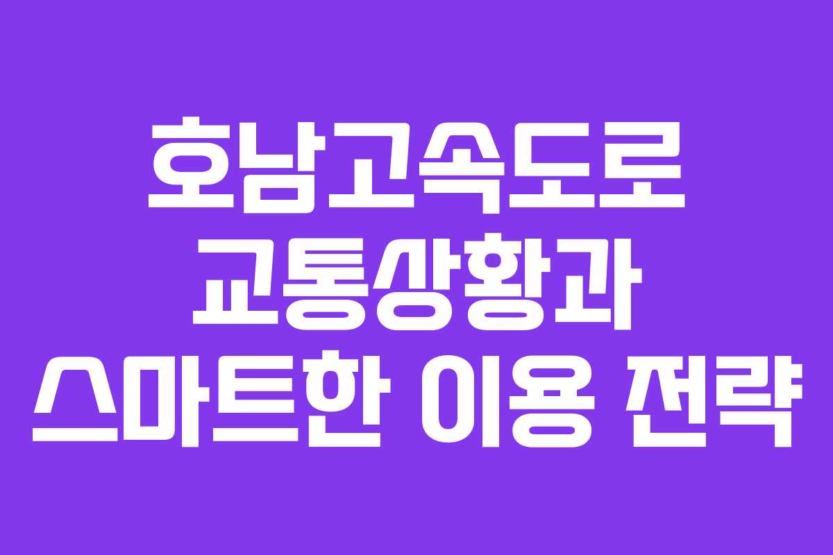 호남고속도로 교통상황과 스마트한 이용 전략