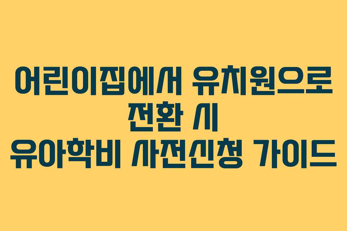 어린이집에서 유치원으로 전환 시 유아학비 사전신청 가이드