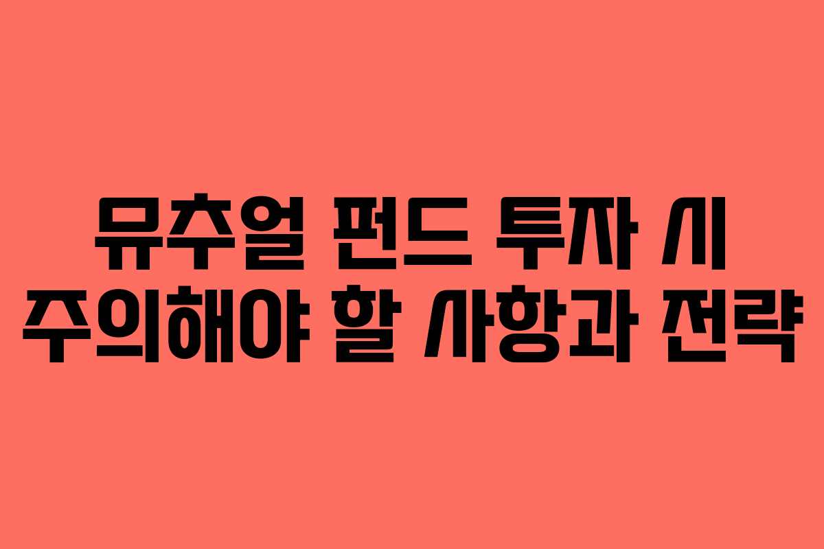 뮤추얼 펀드 투자 시 주의해야 할 사항과 전략