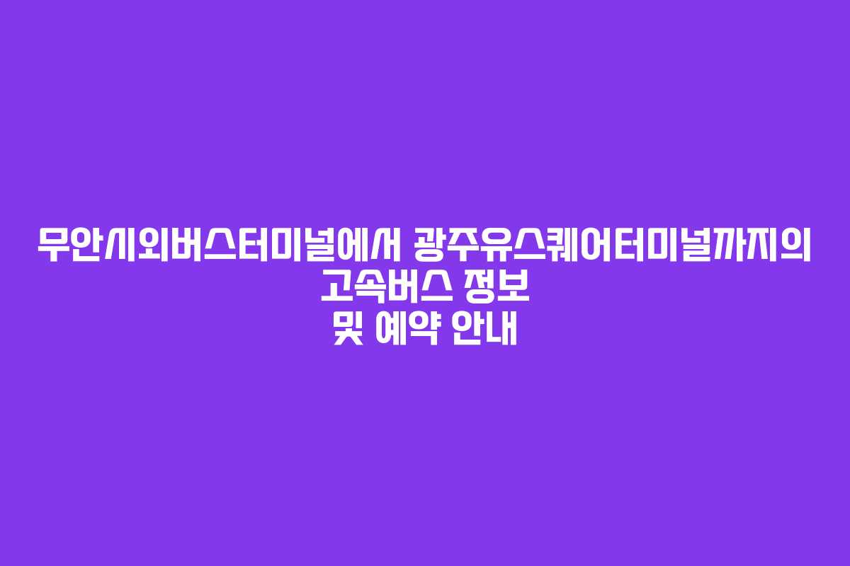 무안시외버스터미널에서 광주유스퀘어터미널까지의 고속버스 정보 및 예약 안내