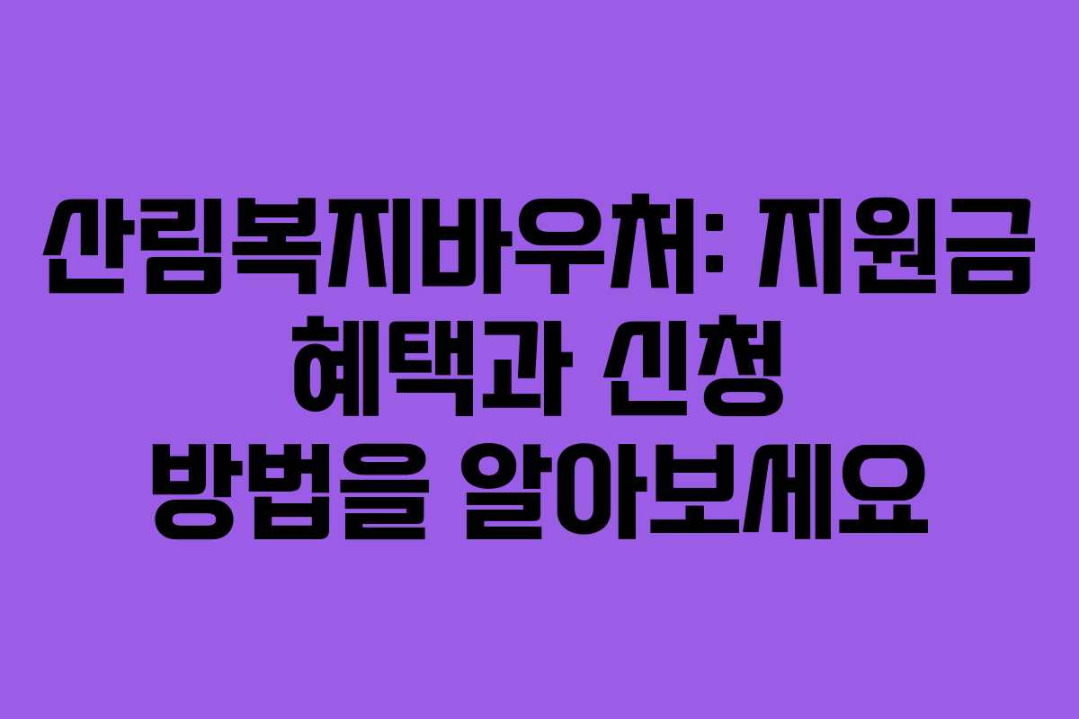 산림복지바우처: 지원금 혜택과 신청 방법을 알아보세요