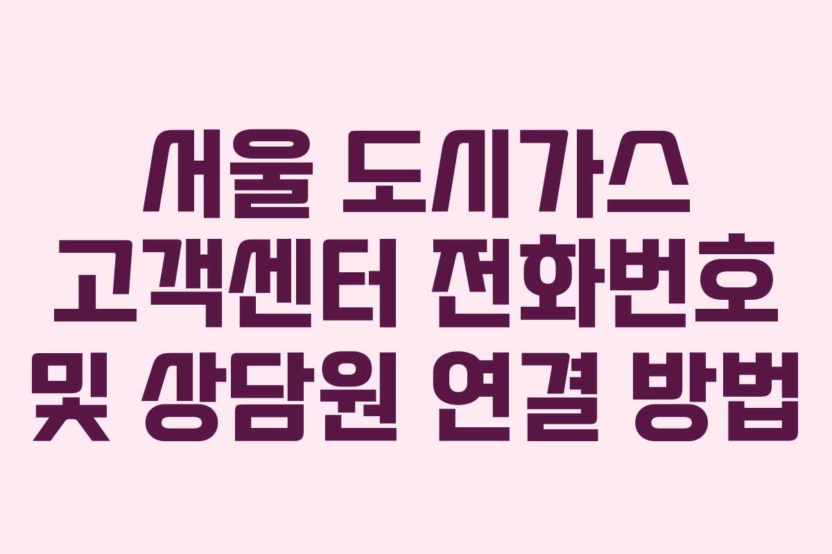 서울 도시가스 고객센터 전화번호 및 상담원 연결 방법
