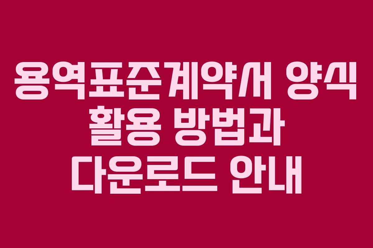 용역표준계약서 양식 활용 방법과 다운로드 안내