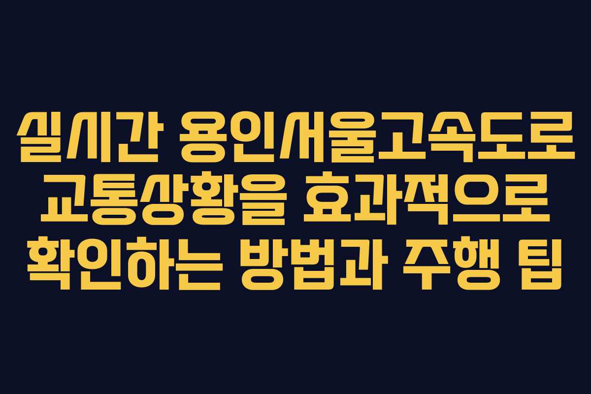 실시간 용인서울고속도로 교통상황을 효과적으로 확인하는 방법과 주행 팁