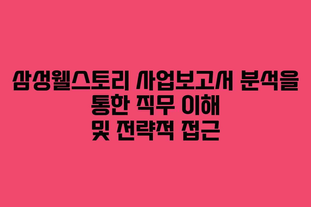 삼성웰스토리 사업보고서 분석을 통한 직무 이해 및 전략적 접근