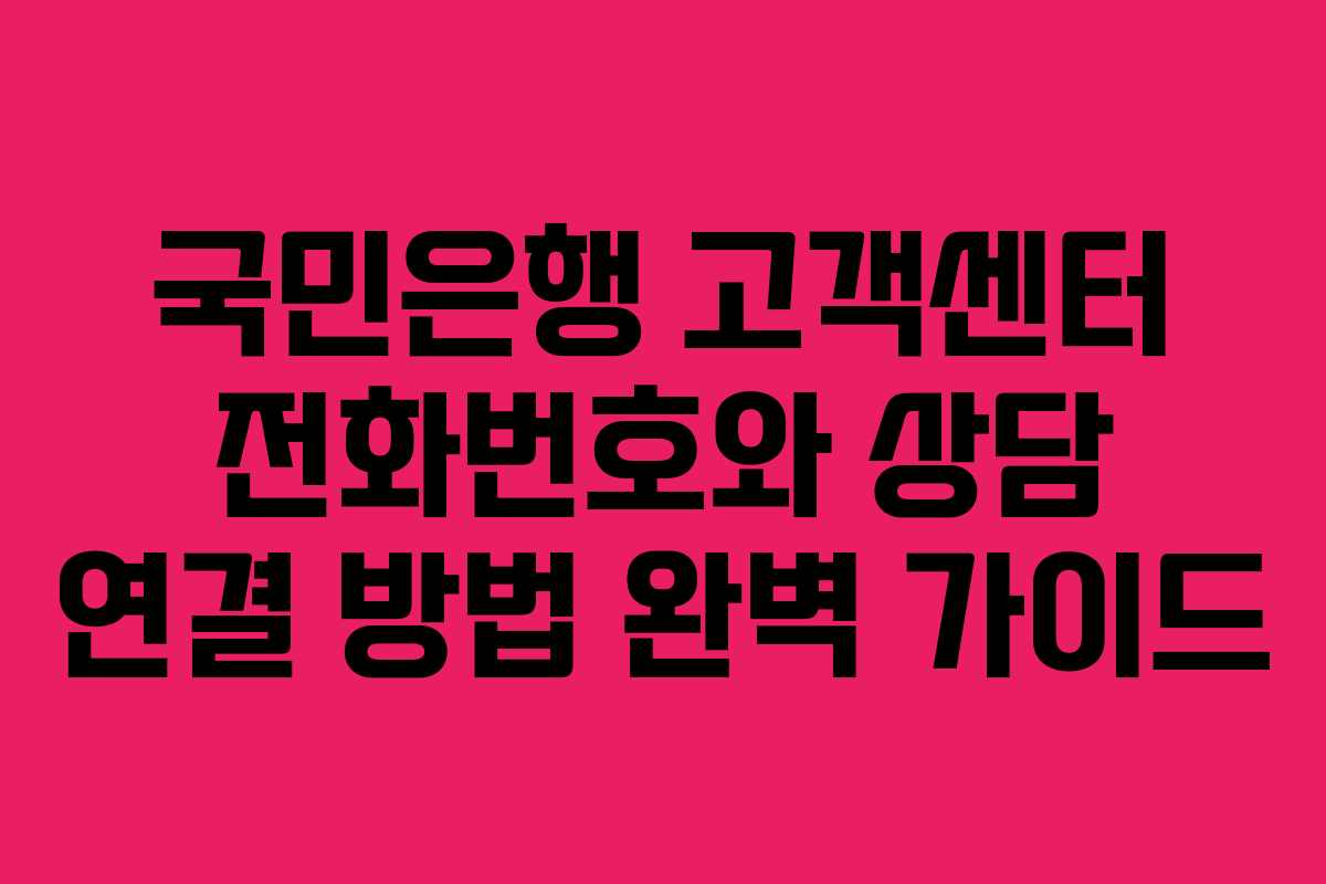 국민은행 고객센터 전화번호와 상담 연결 방법 완벽 가이드