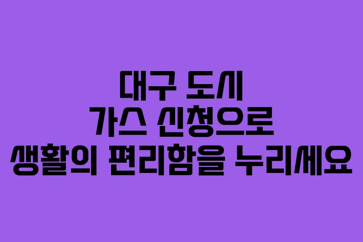 대구 도시 가스 신청으로 생활의 편리함을 누리세요