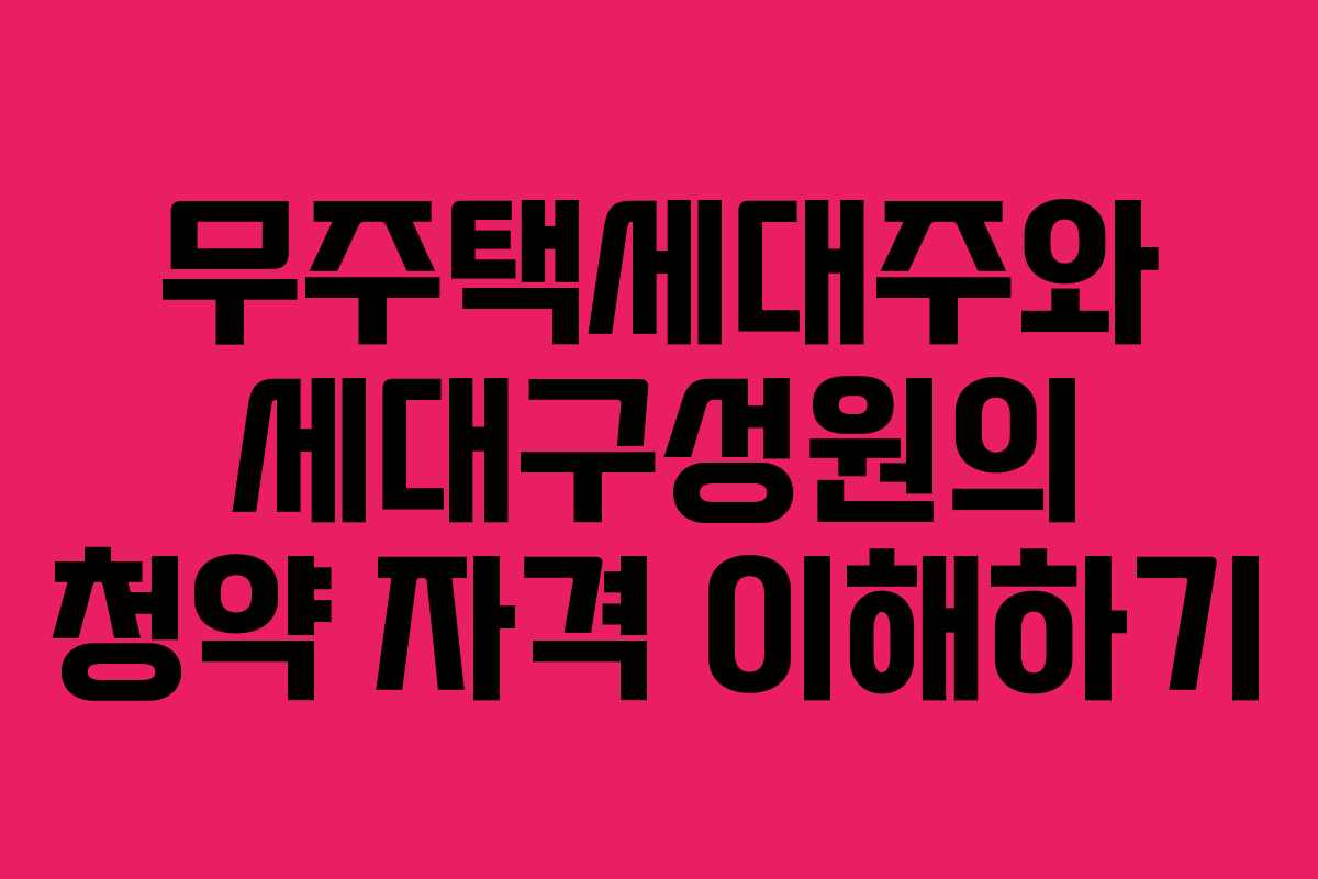 무주택세대주와 세대구성원의 청약 자격 이해하기