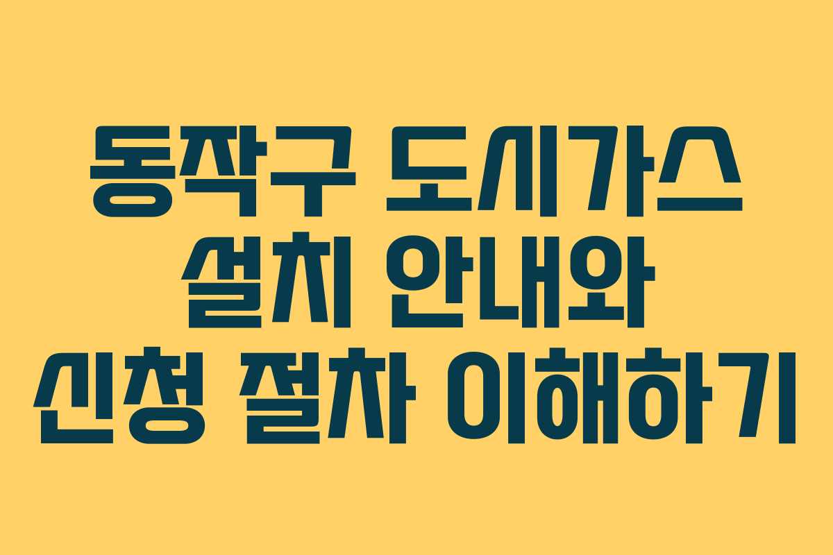 동작구 도시가스 설치 안내와 신청 절차 이해하기