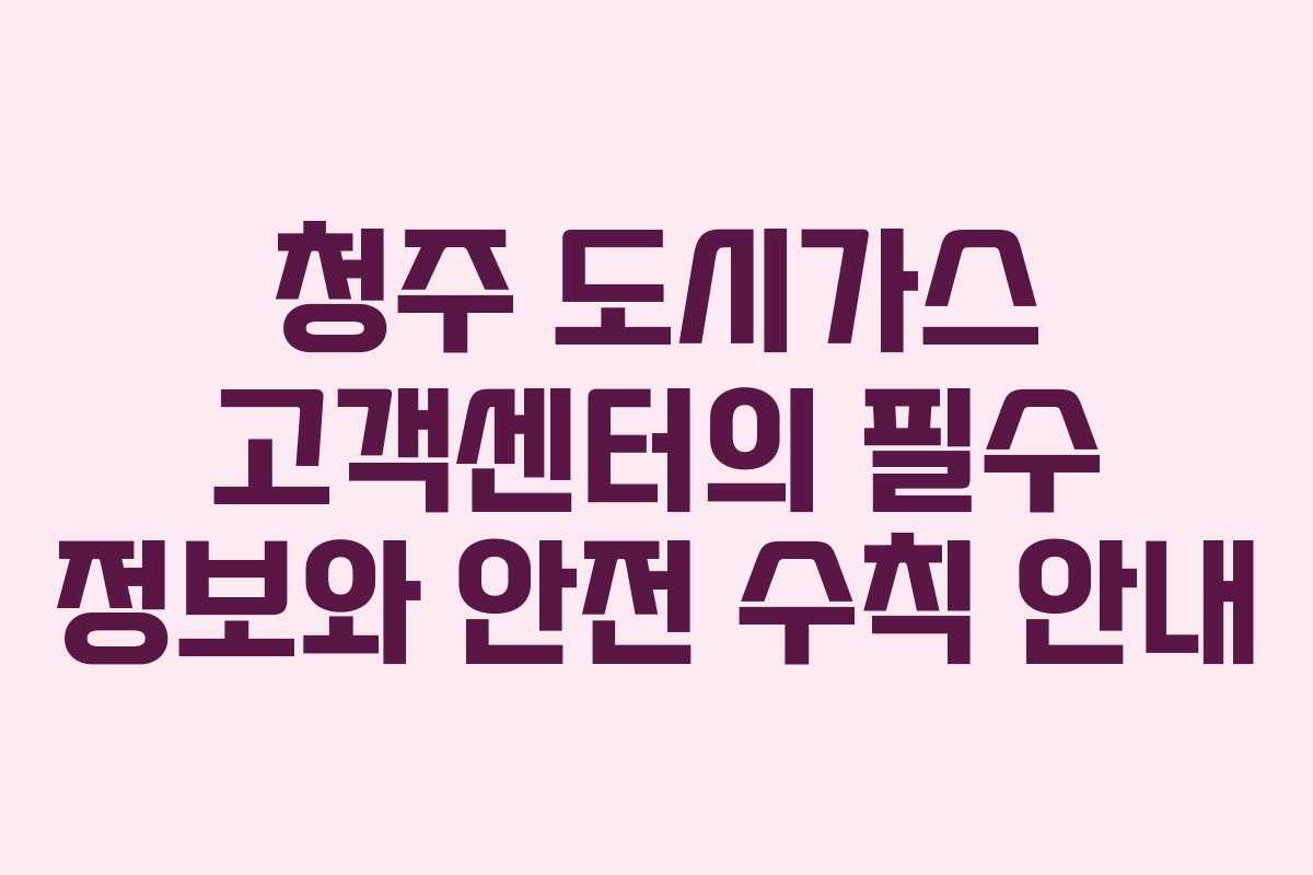 청주 도시가스 고객센터의 필수 정보와 안전 수칙 안내