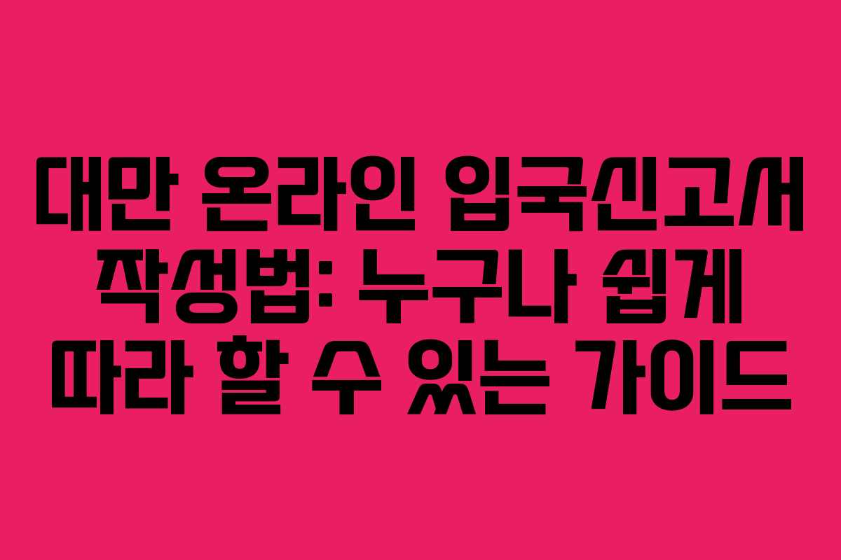대만 온라인 입국신고서 작성법: 누구나 쉽게 따라 할 수 있는 가이드