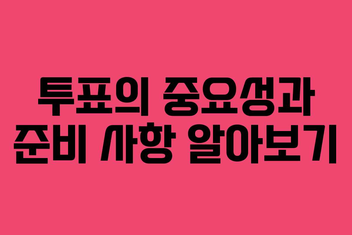 투표의 중요성과 준비 사항 알아보기