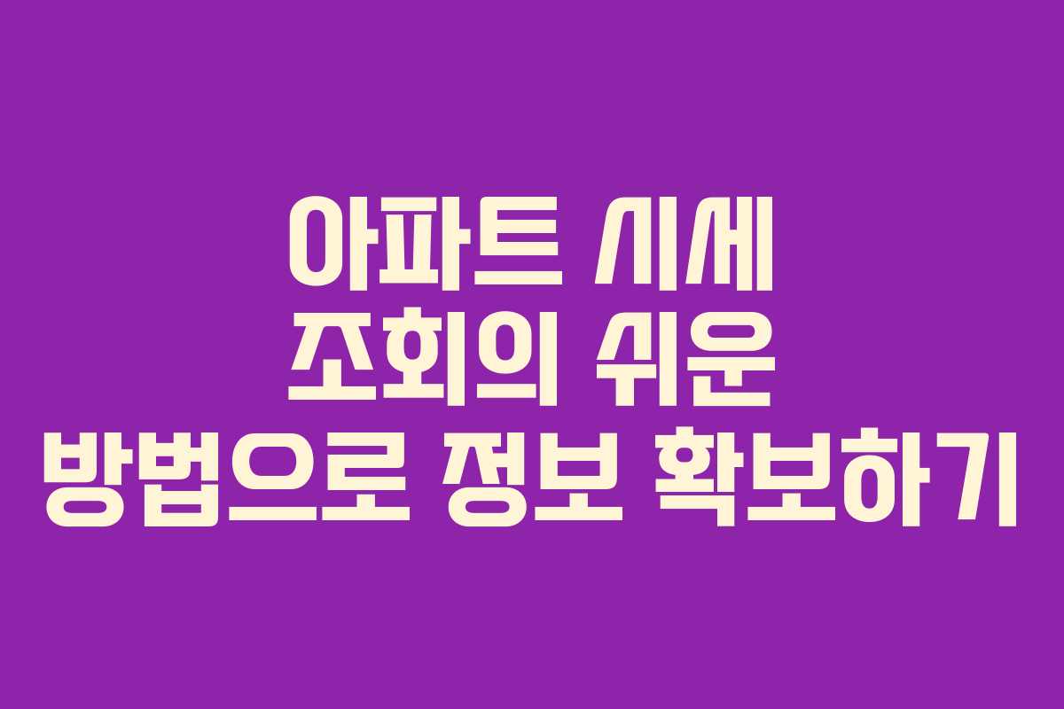 아파트 시세 조회의 쉬운 방법으로 정보 확보하기