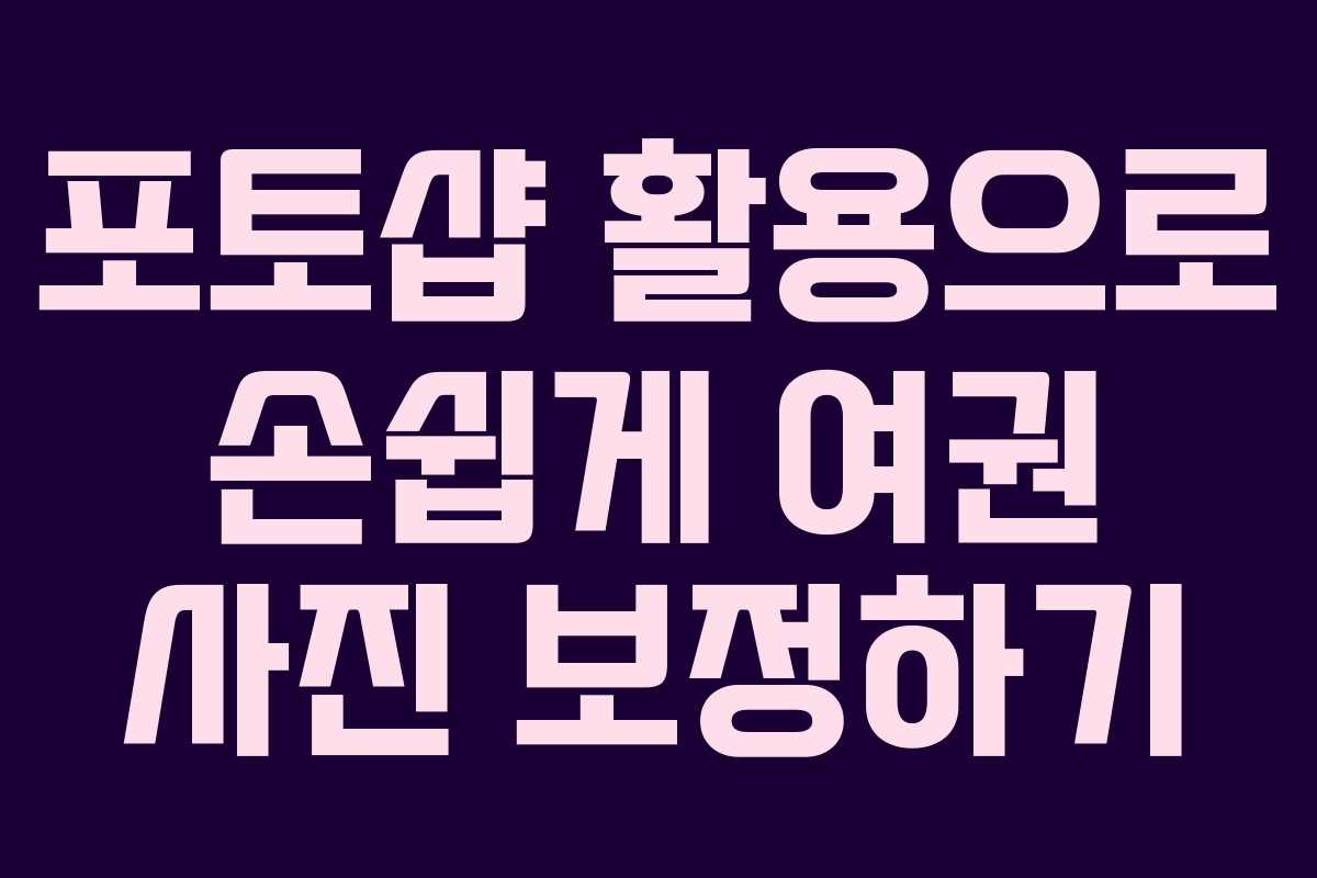 포토샵 활용으로 손쉽게 여권 사진 보정하기