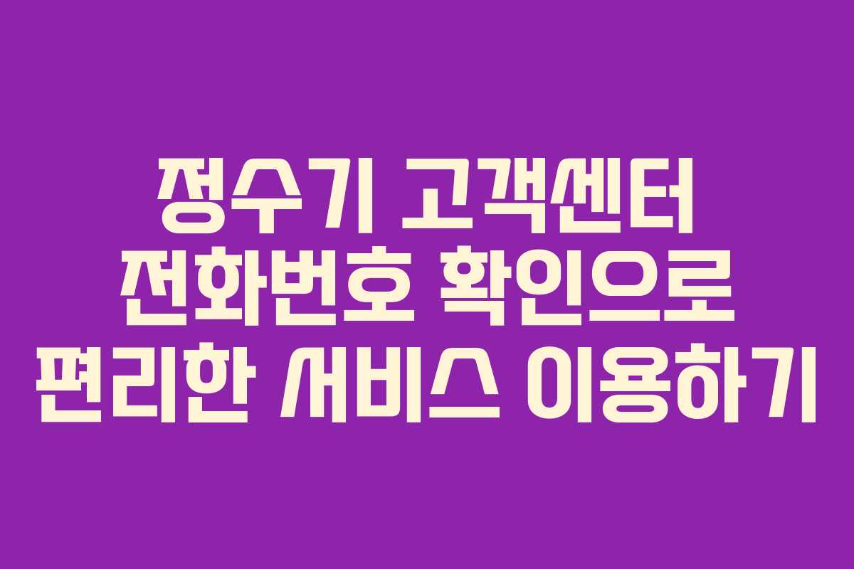 정수기 고객센터 전화번호 확인으로 편리한 서비스 이용하기
