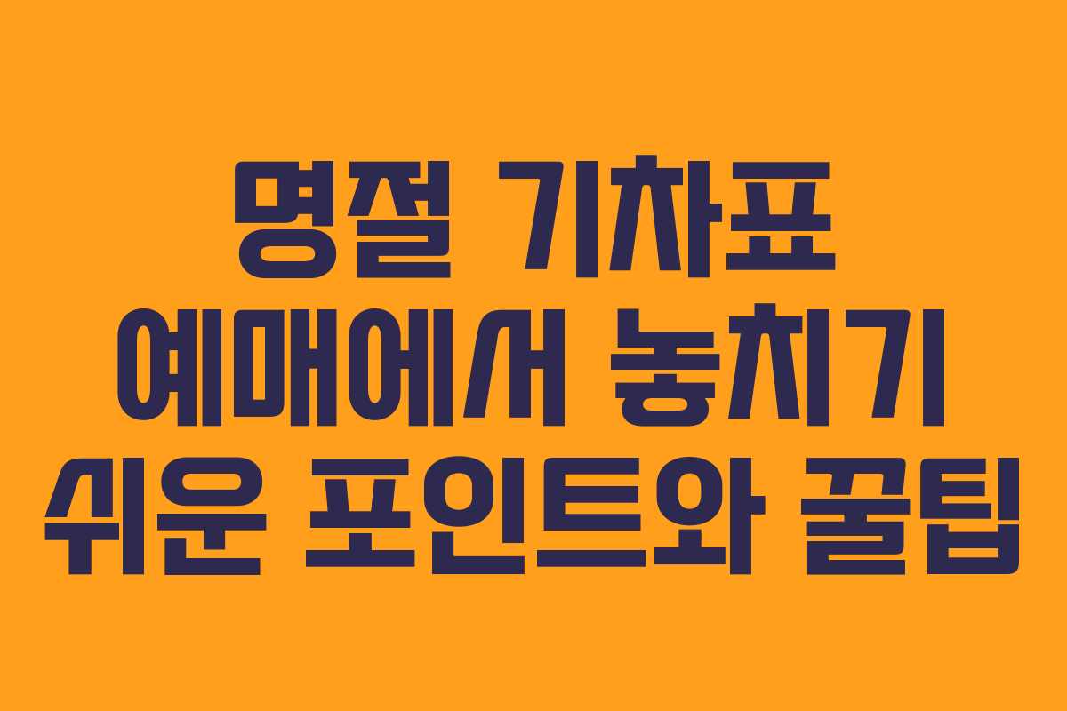 명절 기차표 예매에서 놓치기 쉬운 포인트와 꿀팁