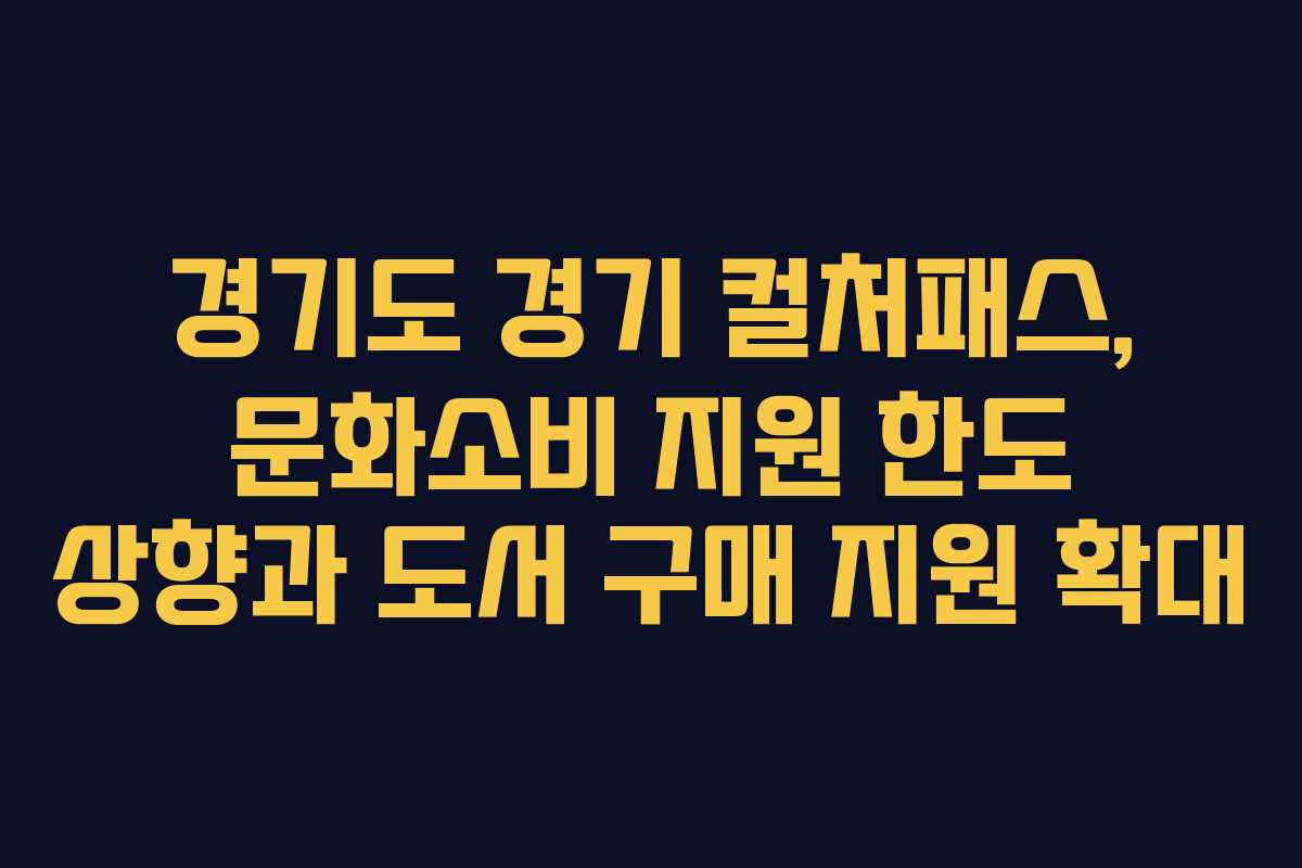 경기도 경기 컬처패스, 문화소비 지원 한도 상향과 도서 구매 지원 확대