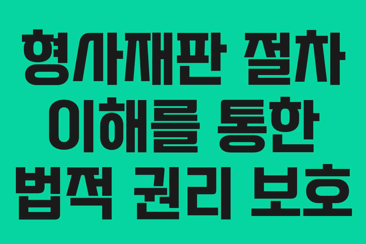 형사재판 절차 이해를 통한 법적 권리 보호