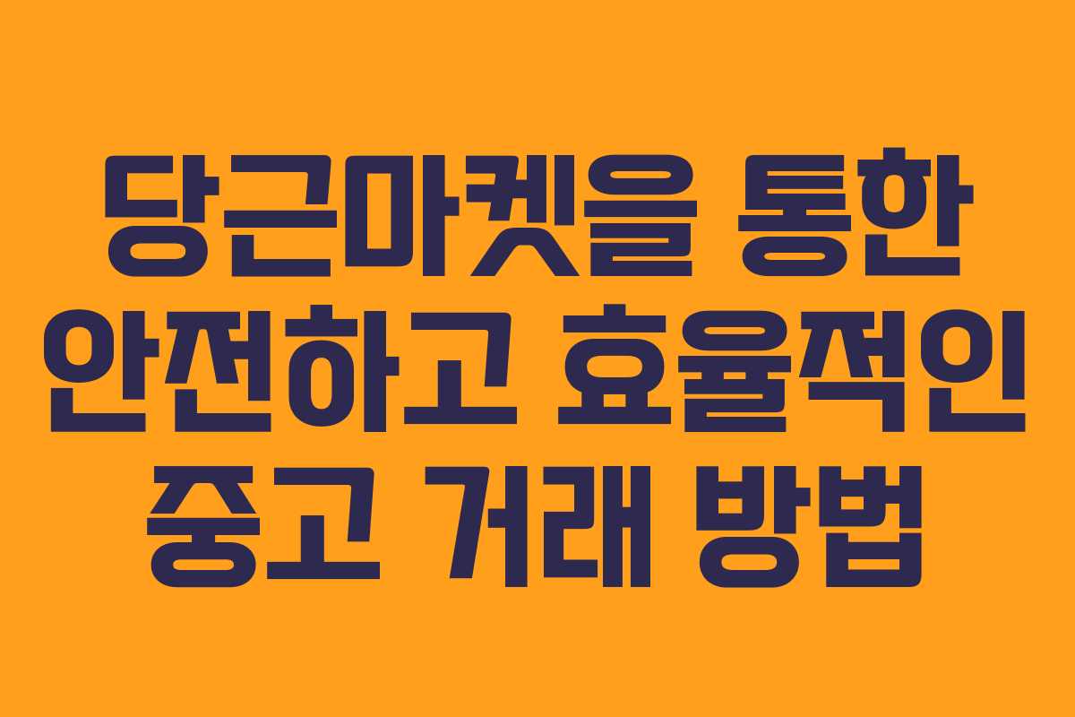 당근마켓을 통한 안전하고 효율적인 중고 거래 방법