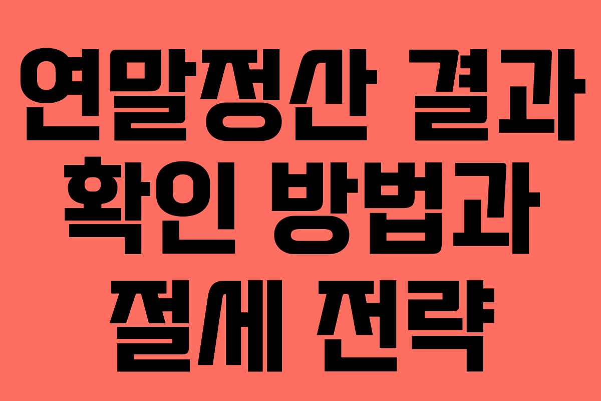 연말정산 결과 확인 방법과 절세 전략