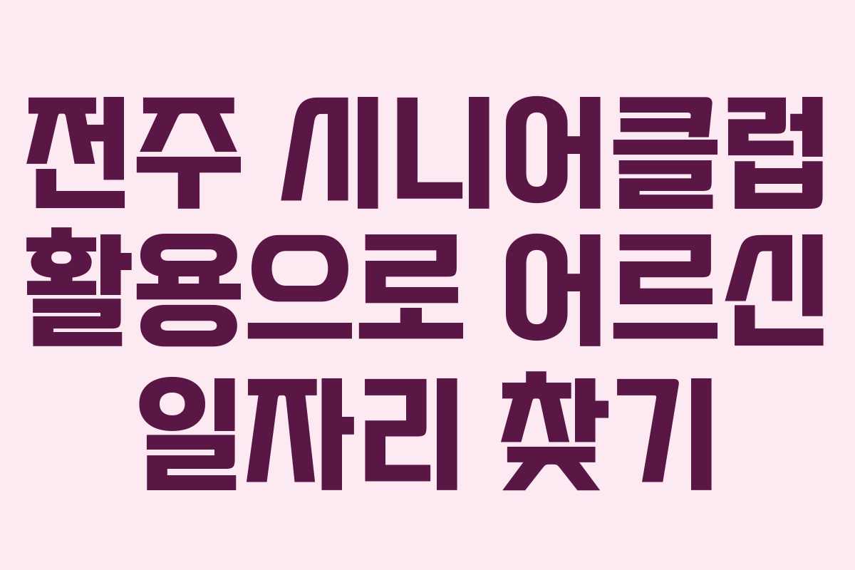 전주 시니어클럽 활용으로 어르신 일자리 찾기