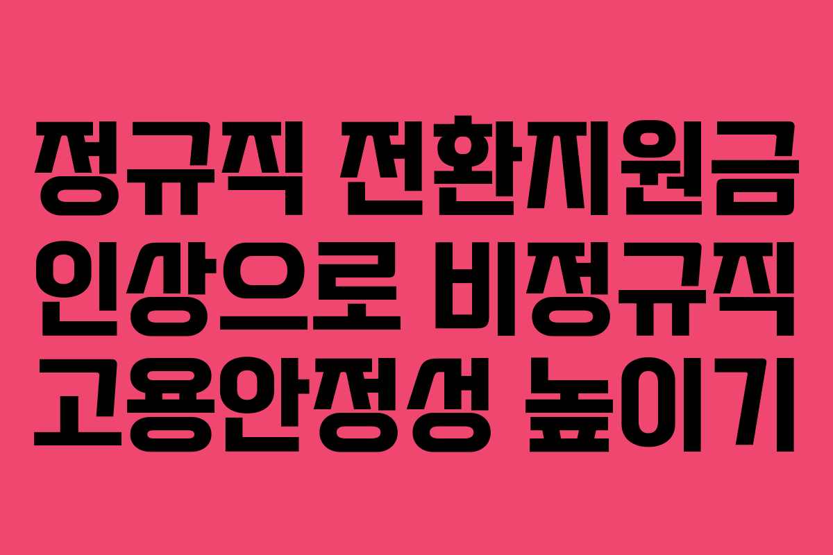 정규직 전환지원금 인상으로 비정규직 고용안정성 높이기