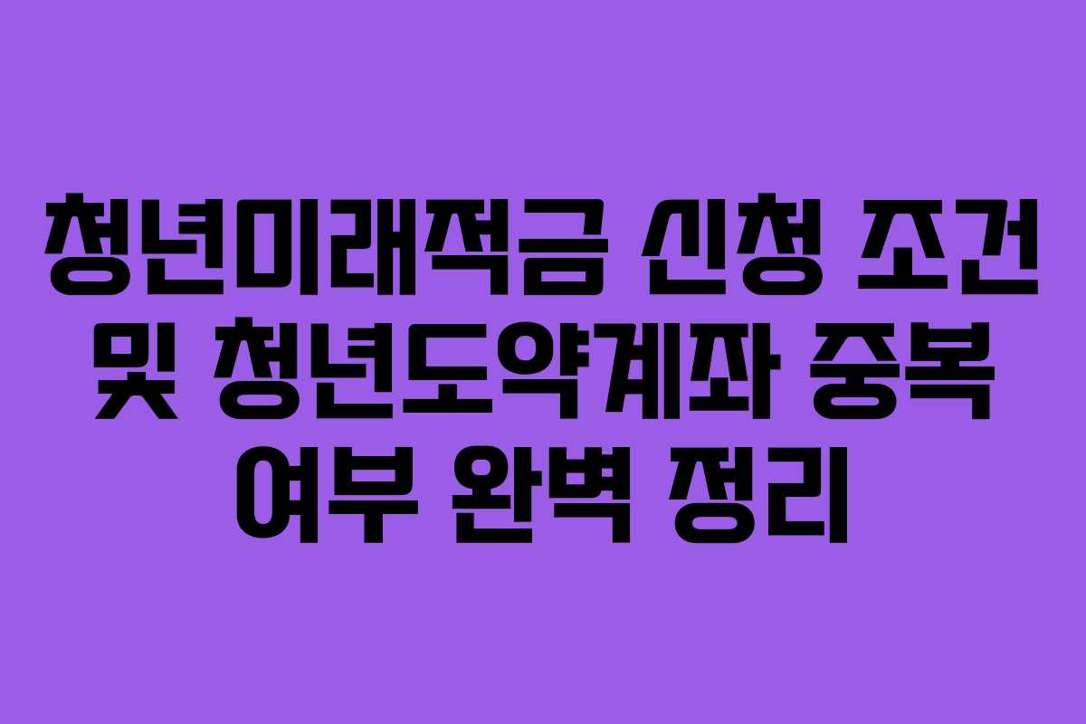 청년미래적금 신청 조건 및 청년도약계좌 중복 여부 완벽 정리