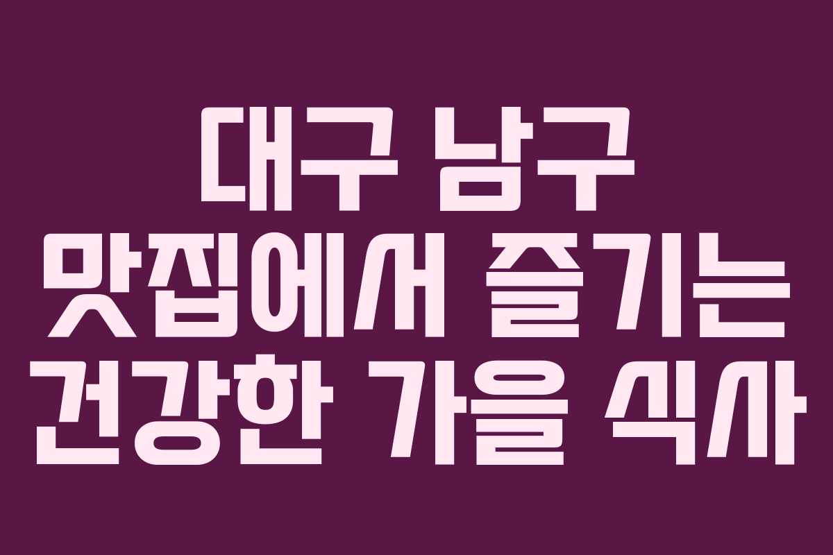 대구 남구 맛집에서 즐기는 건강한 가을 식사