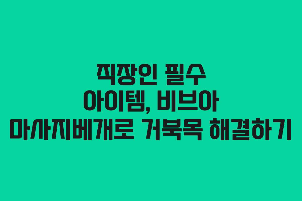 직장인 필수 아이템, 비브아 마사지베개로 거북목 해결하기