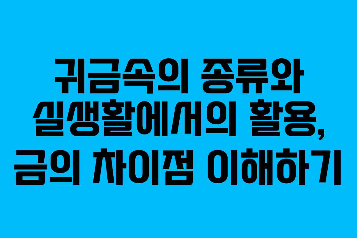 귀금속의 종류와 실생활에서의 활용, 금의 차이점 이해하기