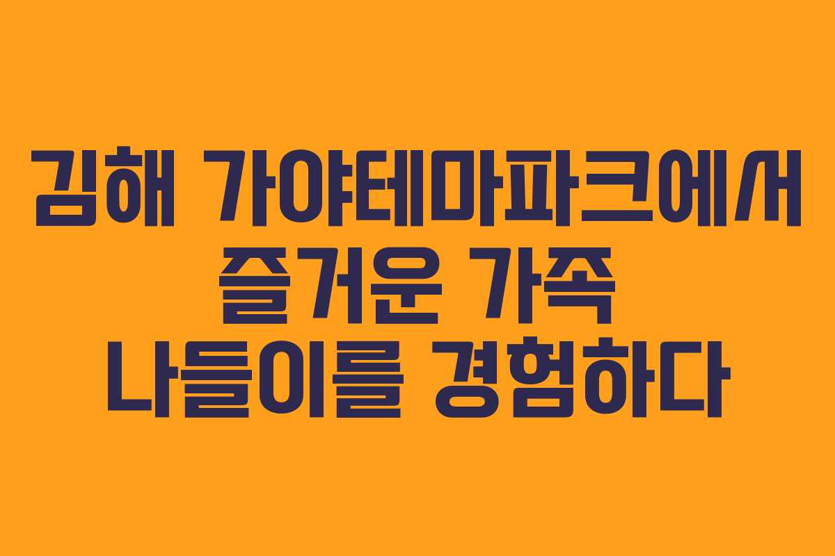 김해 가야테마파크에서 즐거운 가족 나들이를 경험하다