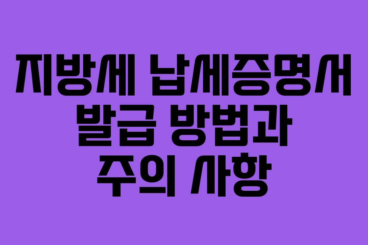 지방세 납세증명서 발급 방법과 주의 사항