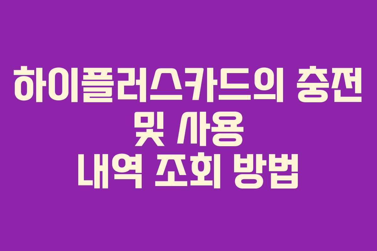 하이플러스카드의 충전 및 사용 내역 조회 방법