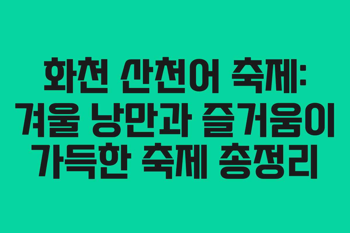 화천 산천어 축제: 겨울 낭만과 즐거움이 가득한 축제 총정리