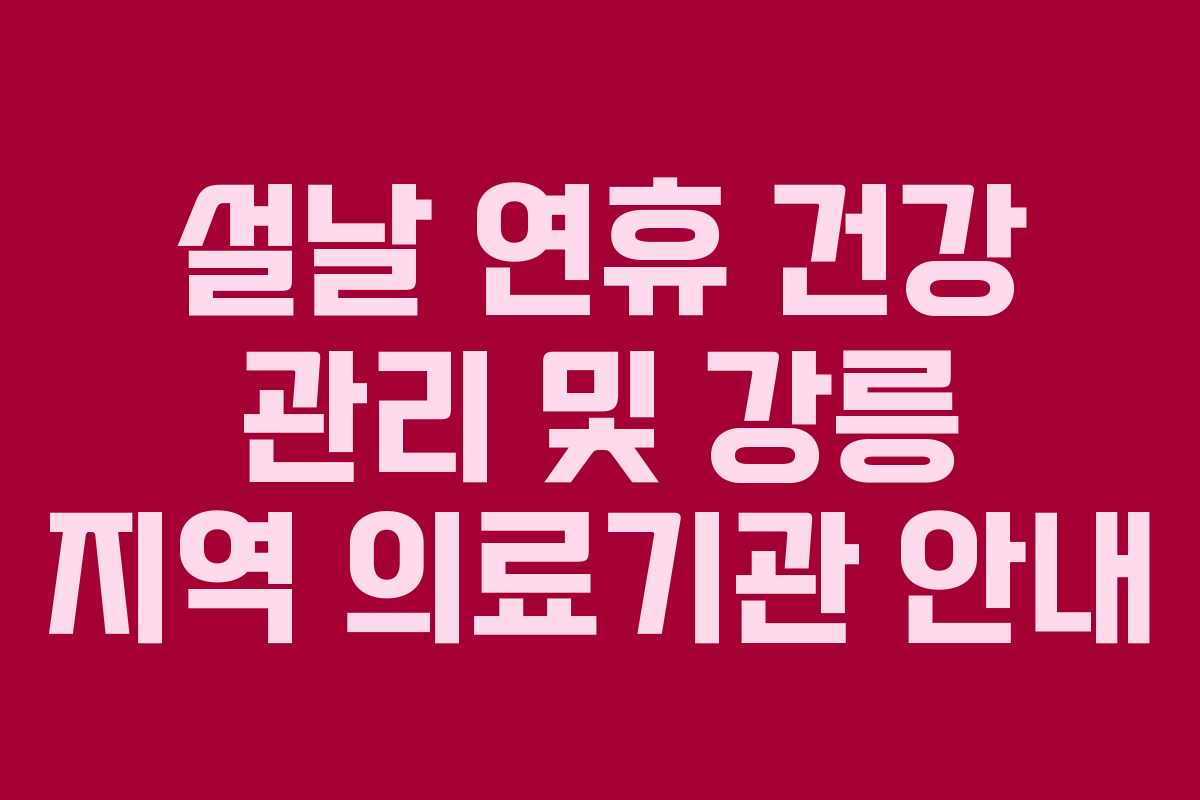 설날 연휴 건강 관리 및 강릉 지역 의료기관 안내