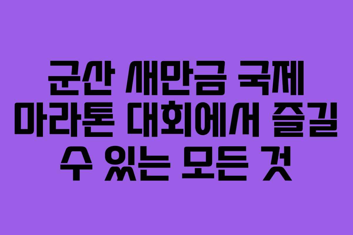 군산 새만금 국제 마라톤 대회에서 즐길 수 있는 모든 것
