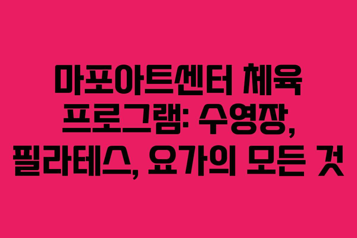 마포아트센터 체육 프로그램: 수영장, 필라테스, 요가의 모든 것