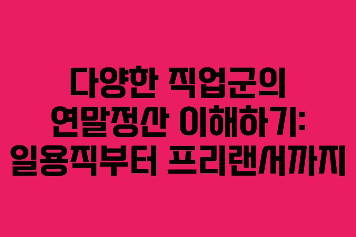 다양한 직업군의 연말정산 이해하기: 일용직부터 프리랜서까지