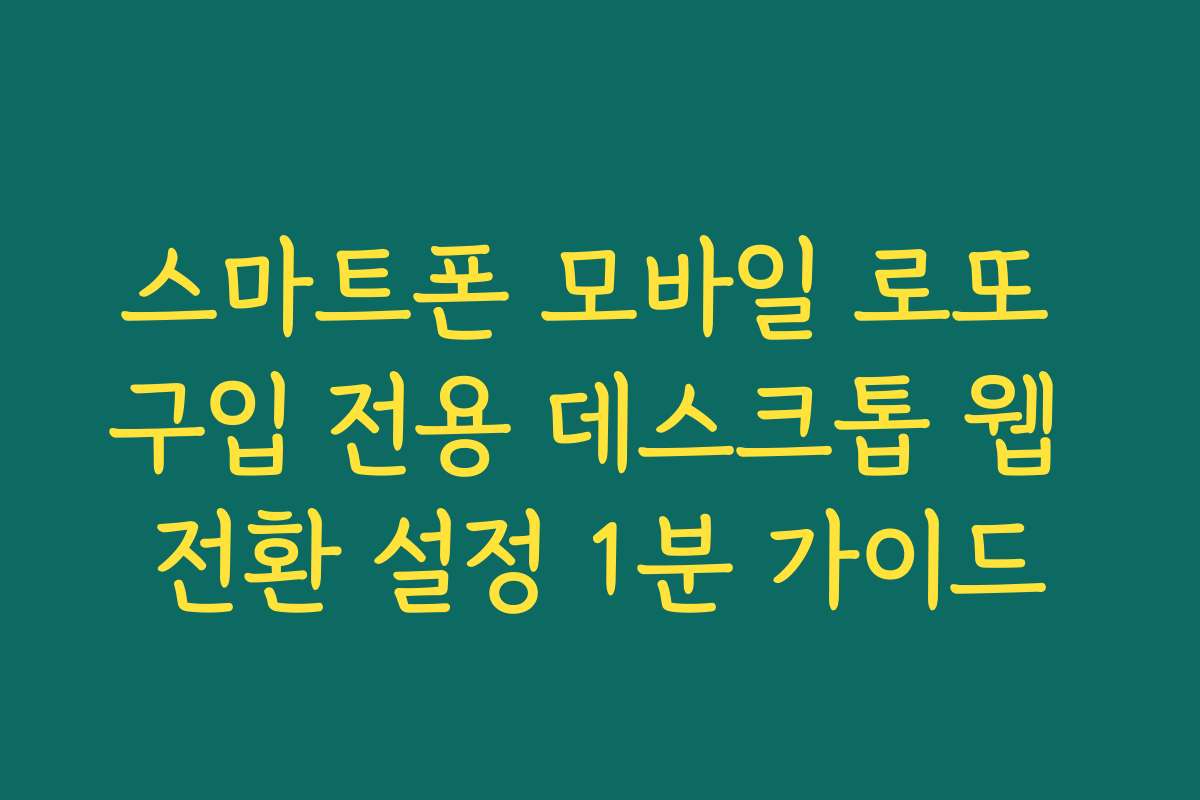 스마트폰 모바일 로또 구입 전용 데스크톱 웹 전환 설정 1분 가이드