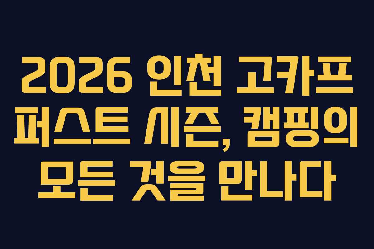 2026 인천 고카프 퍼스트 시즌, 캠핑의 모든 것을 만나다
