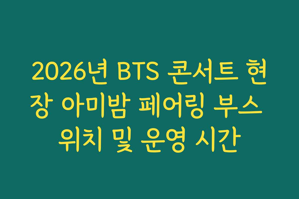 2026년 BTS 콘서트 현장 아미밤 페어링 부스 위치 및 운영 시간