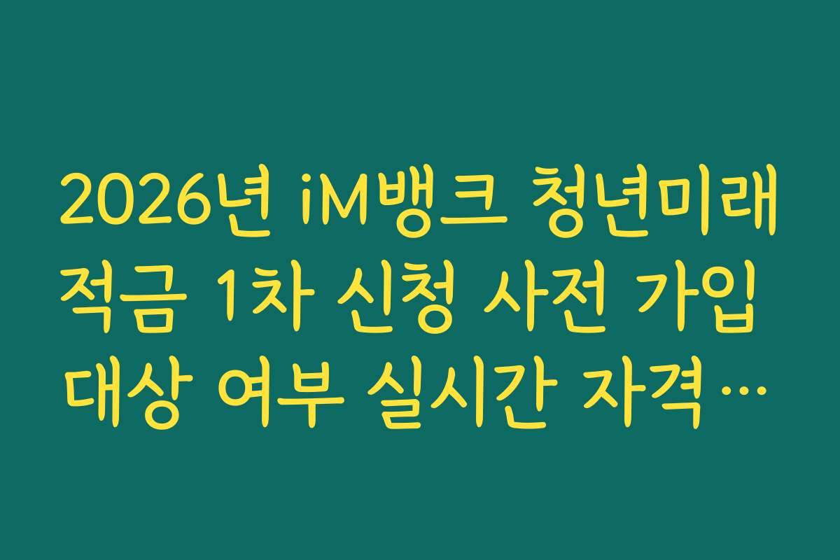 2026년 iM뱅크 청년미래적금 1차 신청 사전 가입 대상 여부 실시간 자격 조회