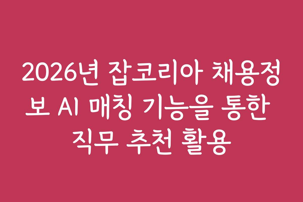 2026년 잡코리아 채용정보 AI 매칭 기능을 통한 직무 추천 활용