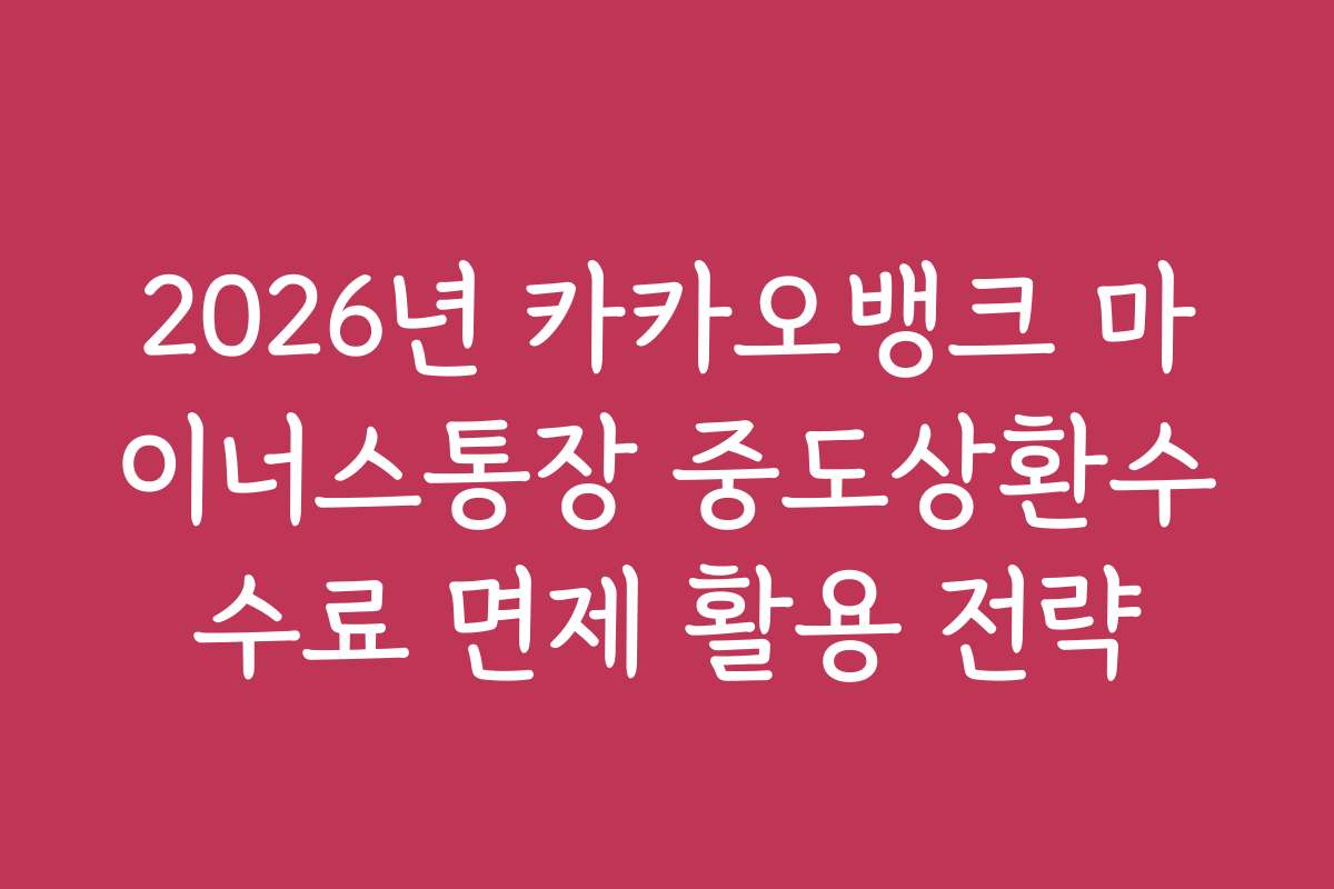 2026년 카카오뱅크 마이너스통장 중도상환수수료 면제 활용 전략