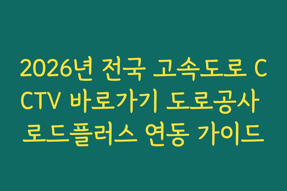 2026년 전국 고속도로 CCTV 바로가기 도로공사 로드플러스 연동 가이드
